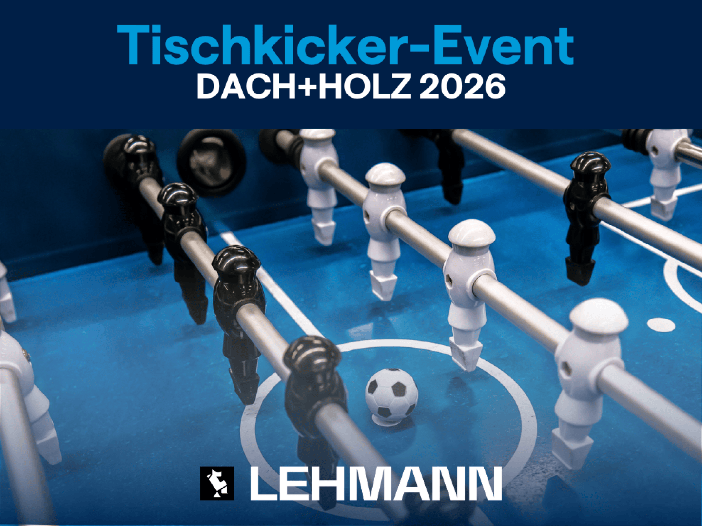 Nahaufnahme eines Kickertisches mit schwarzen und weißen Spielern und einem Ball, darüber die Aufschrift Tischkicker-Event DACH+HOLZ 2026 und unten das LEHMANN-Logo.